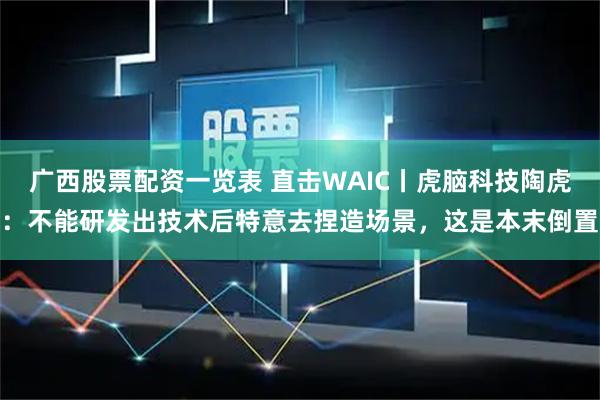 广西股票配资一览表 直击WAIC丨虎脑科技陶虎：不能研发出技术后特意去捏造场景，这是本末倒置